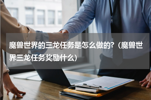 魔兽世界的三龙任务是怎么做的?（魔兽世界三龙任务奖励什么）