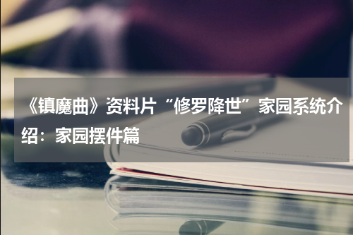 《镇魔曲》资料片“修罗降世”家园系统介绍：家园摆件篇