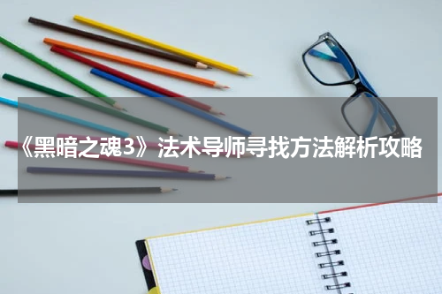 《黑暗之魂3》法术导师寻找方法解析攻略