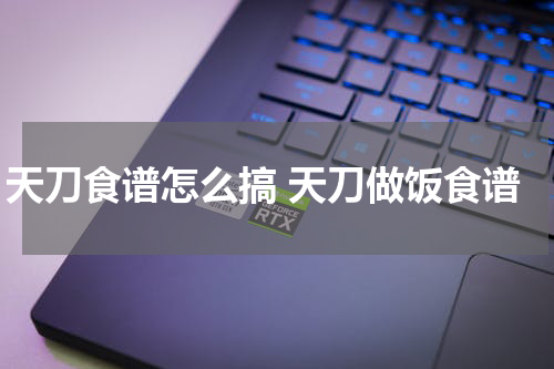 天刀食谱怎么搞 天刀做饭食谱