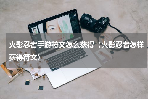火影忍者手游符文怎么获得（火影忍者怎样获得符文）