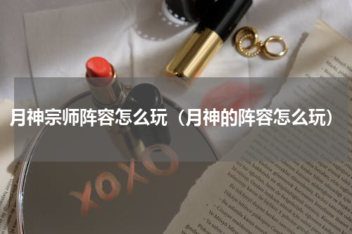 月神宗师阵容怎么玩（月神的阵容怎么玩）