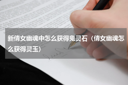 新倩女幽魂中怎么获得鬼灵石（倩女幽魂怎么获得灵玉）