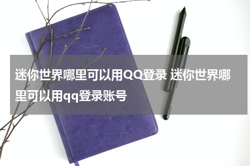 迷你世界哪里可以用QQ登录 迷你世界哪里可以用qq登录账号