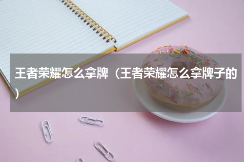 王者荣耀怎么拿牌（王者荣耀怎么拿牌子的）