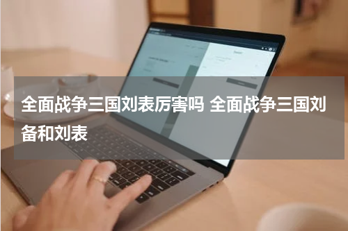全面战争三国刘表厉害吗 全面战争三国刘备和刘表