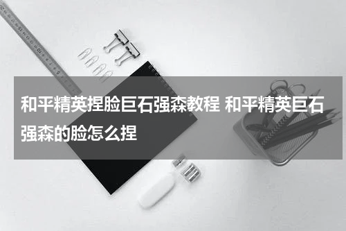 和平精英捏脸巨石强森教程 和平精英巨石强森的脸怎么捏
