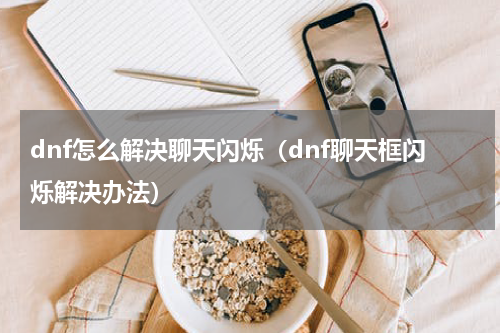 dnf怎么解决聊天闪烁（dnf聊天框闪烁解决办法）