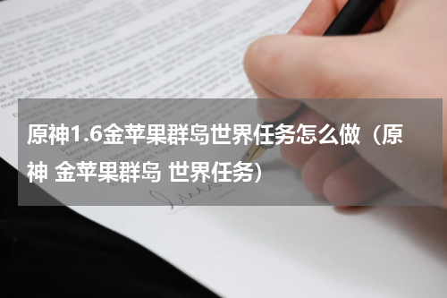 原神1.6金苹果群岛世界任务怎么做（原神 金苹果群岛 世界任务）