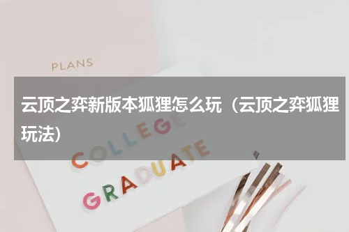 云顶之弈新版本狐狸怎么玩（云顶之弈狐狸玩法）