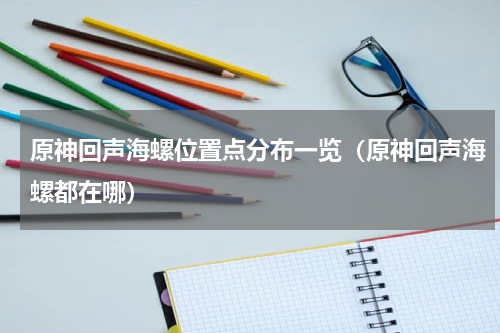原神回声海螺位置点分布一览（原神回声海螺都在哪）