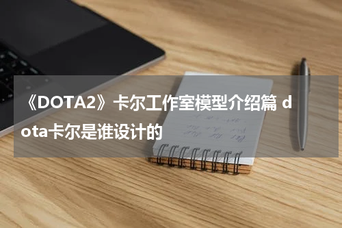 《DOTA2》卡尔工作室模型介绍篇 dota卡尔是谁设计的