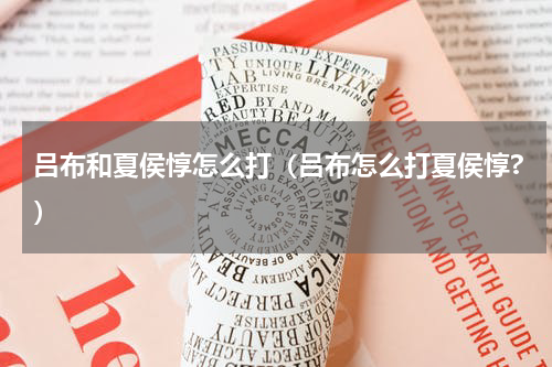 吕布和夏侯惇怎么打（吕布怎么打夏侯惇?）