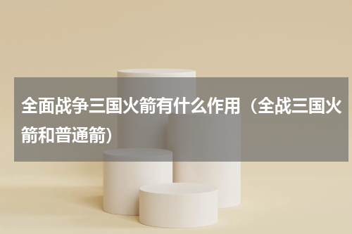 全面战争三国火箭有什么作用（全战三国火箭和普通箭）