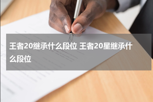 王者20继承什么段位 王者20星继承什么段位