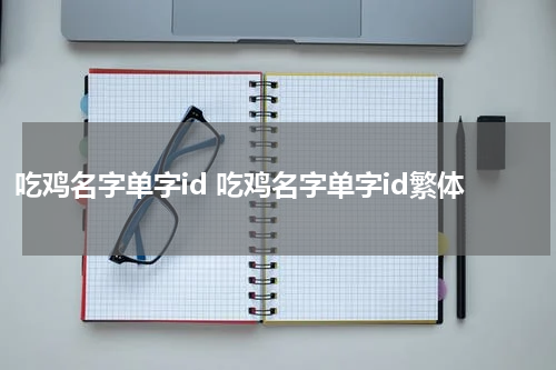 吃鸡名字单字id 吃鸡名字单字id繁体