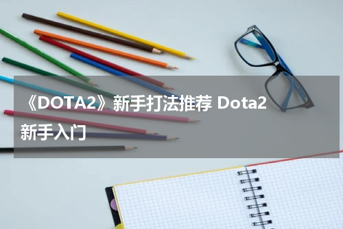 《DOTA2》新手打法推荐 Dota2新手入门