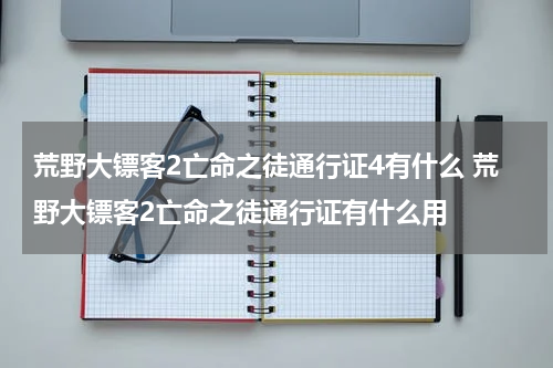 荒野大镖客2亡命之徒通行证4有什么 荒野大镖客2亡命之徒通行证有什么用