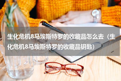 生化危机8马埃斯特罗的收藏品怎么去（生化危机8马埃斯特罗的收藏品钥匙）