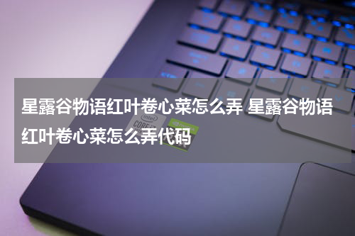 星露谷物语红叶卷心菜怎么弄 星露谷物语红叶卷心菜怎么弄代码