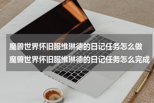 魔兽世界怀旧服维琳德的日记任务怎么做 魔兽世界怀旧服维琳德的日记任务怎么完成
