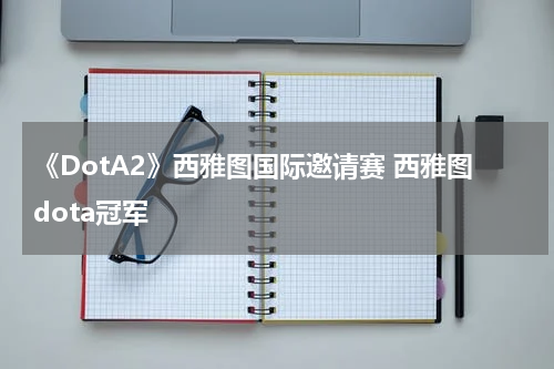 《DotA2》西雅图国际邀请赛 西雅图dota冠军
