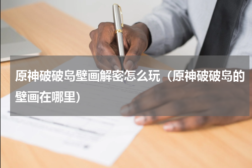 原神破破岛壁画解密怎么玩（原神破破岛的壁画在哪里）
