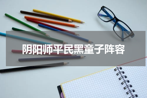 阴阳师平民黑童子阵容
