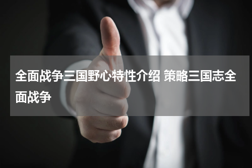 全面战争三国野心特性介绍 策略三国志全面战争