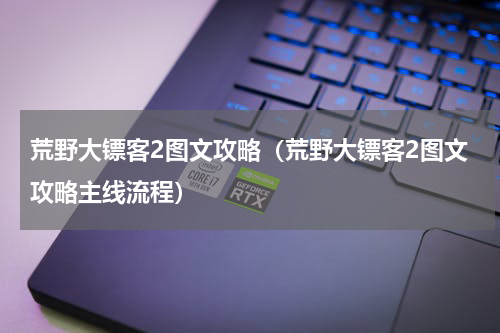 荒野大镖客2图文攻略（荒野大镖客2图文攻略主线流程）