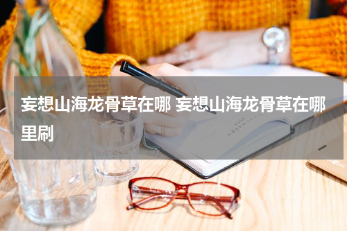 妄想山海龙骨草在哪 妄想山海龙骨草在哪里刷