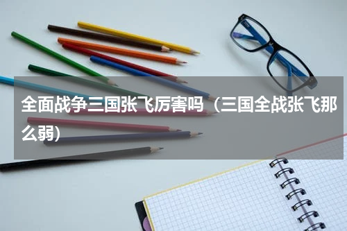 全面战争三国张飞厉害吗（三国全战张飞那么弱）