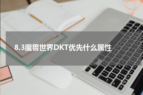 8.3魔兽世界DKT优先什么属性