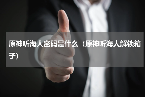 原神听海人密码是什么（原神听海人解锁箱子）
