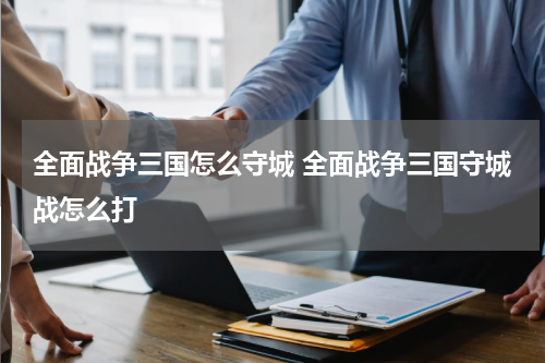 全面战争三国怎么守城 全面战争三国守城战怎么打