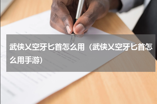 武侠乂空牙匕首怎么用（武侠乂空牙匕首怎么用手游）