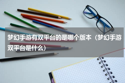 梦幻手游有双平台的是哪个版本（梦幻手游双平台是什么）