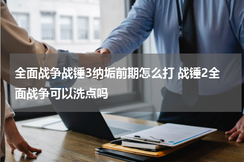 全面战争战锤3纳垢前期怎么打 战锤2全面战争可以洗点吗