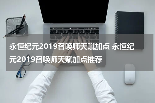 永恒纪元2019召唤师天赋加点 永恒纪元2019召唤师天赋加点推荐