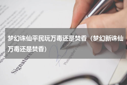 梦幻诛仙平民玩万毒还是焚香（梦幻新诛仙万毒还是焚香）