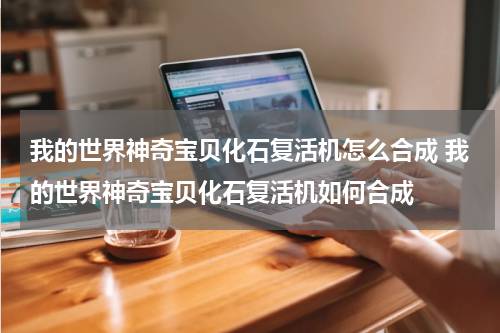 我的世界神奇宝贝化石复活机怎么合成 我的世界神奇宝贝化石复活机如何合成