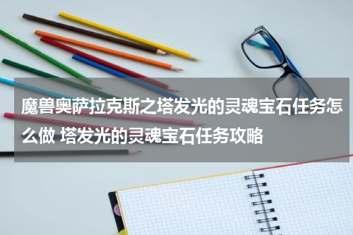 魔兽奥萨拉克斯之塔发光的灵魂宝石任务怎么做 塔发光的灵魂宝石任务攻略