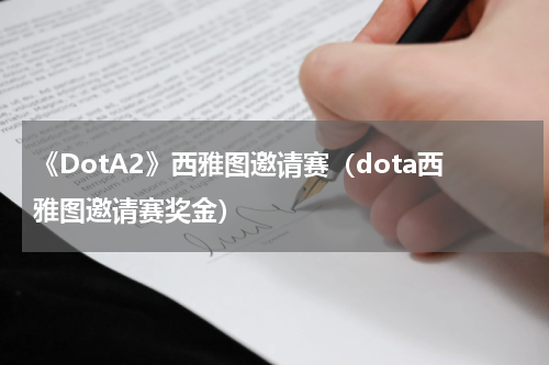 《DotA2》西雅图邀请赛（dota西雅图邀请赛奖金）
