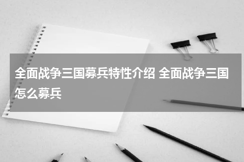 全面战争三国募兵特性介绍 全面战争三国怎么募兵