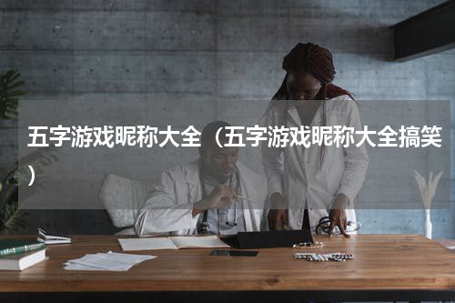 五字游戏昵称大全（五字游戏昵称大全搞笑）