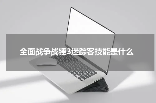 全面战争战锤3迷踪客技能是什么