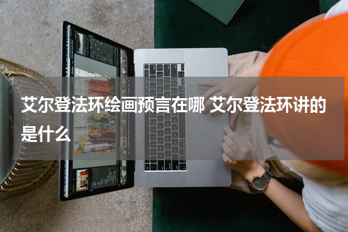 艾尔登法环绘画预言在哪 艾尔登法环讲的是什么