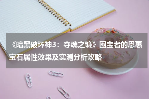 《暗黑破坏神3：夺魂之镰》囤宝者的恩惠宝石属性效果及实测分析攻略