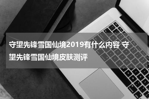守望先锋雪国仙境2019有什么内容 守望先锋雪国仙境皮肤测评