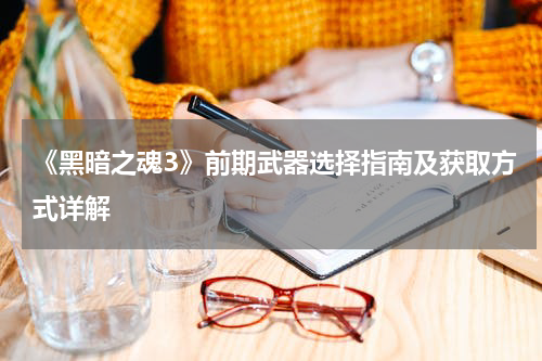《黑暗之魂3》前期武器选择指南及获取方式详解